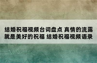 结婚祝福视频台词盘点 真情的流露就是美好的祝福 结婚祝福视频语录